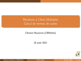 Révisions à Choix Multiples
Calcul de termes de suites
Clément Boulonne (CBMaths)
18 août 2021
Clément Boulonne (CBMaths) RCM Suites 18 août 2021 1 / 24
 