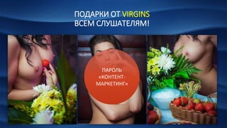 ПОДАРКИ ОТ VIRGINS
ВСЕМ СЛУШАТЕЛЯМ!
ПАРОЛЬ
«КОНТЕНТ-
МАРКЕТИНГ»
 