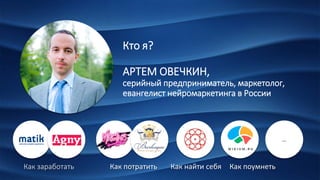 Кто я?
АРТЕМ ОВЕЧКИН,
серийный предприниматель, маркетолог,
евангелист нейромаркетинга в России
…
Как заработать Как потратить Как найти себя Как поумнеть
 