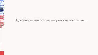 Видеоблоги - это реалити-шоу нового поколения….
1
 