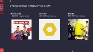 Видеоблогеры, которые уже с нами
20
Rozetked
300 000 подписчиков
Droider
500 000 подписчиков
Rakamakafo
1 500 000 подписчиков
 