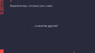 Видеоблогеры, которые уже с нами
21
…. и многие другие!
 