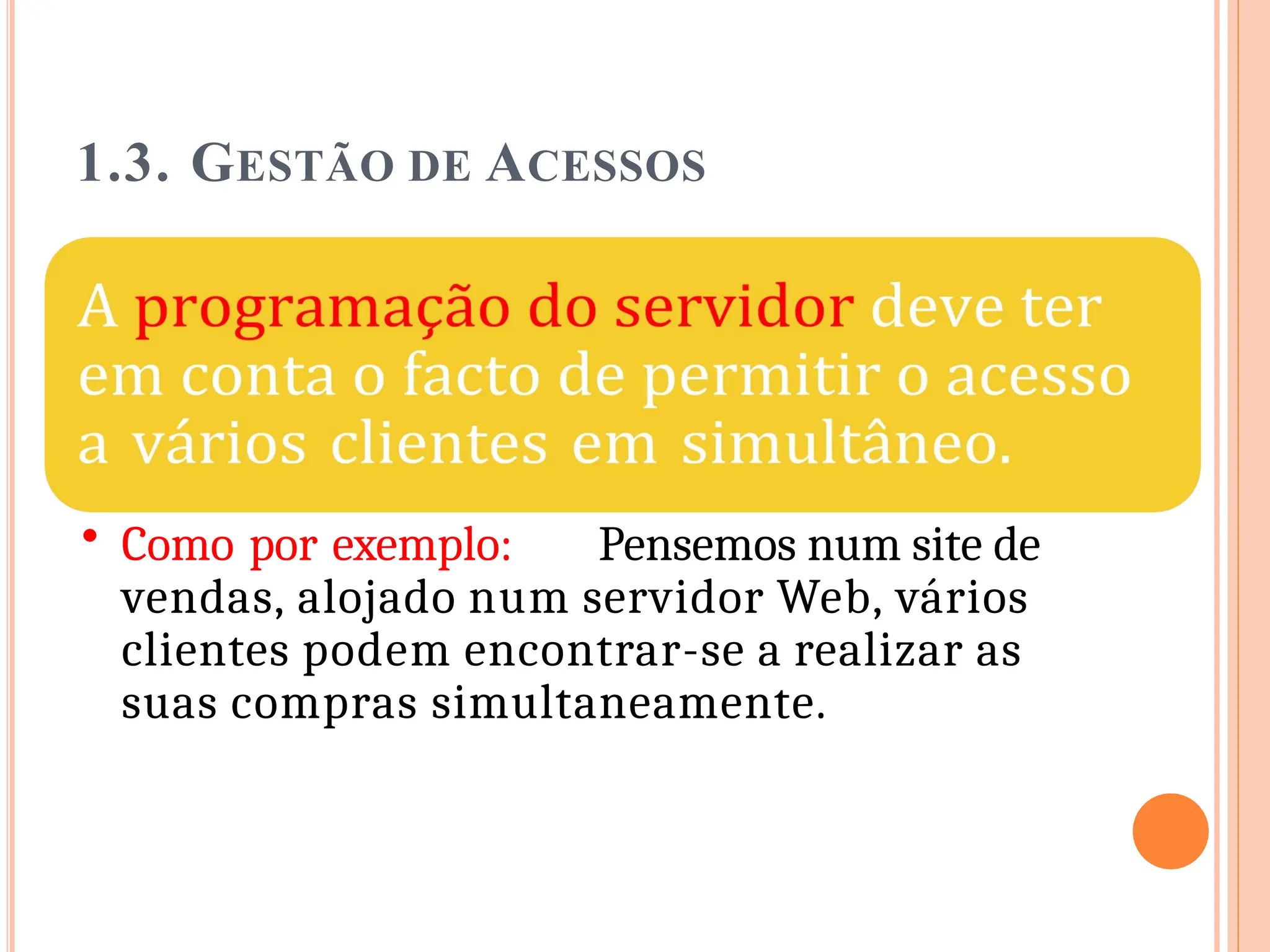 1.3. GESTÃO DE ACESSOS
• Como por exemplo: Pensemos num site de
vendas, alojado num servidor Web, vários
clientes podem encontrar-se a realizar as
suas compras simultaneamente.
 
