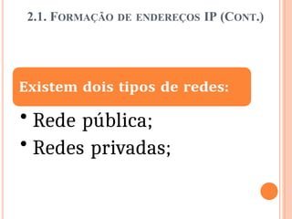 2.1. FORMAÇÃO DE ENDEREÇOS IP (CONT.)
• Rede pública;
• Redes privadas;
 