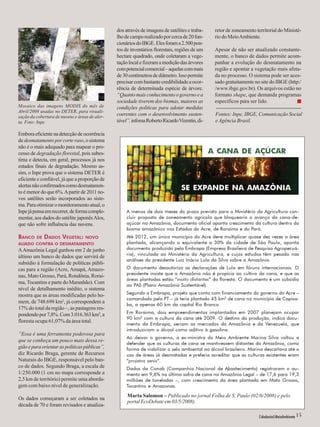 dos através de imagens de satélites e traba-lho 
de campo realizado por cerca de 20 fun-cionários 
do IBGE. Eles foram a 2.500 pon-tos 
de inventários florestais, regiões de um 
hectare quadrado, onde coletaram a vege-tação 
local e fizeram a medição das árvores 
com potencial comercial – aquelas com mais 
de 30 centímetros de diâmetro. Isso permite 
precisar com bastante credibilidade a ocor-rência 
de determinada espécie de árvore. 
“Quanto mais conhecimento o governo e a 
sociedade tiverem dos biomas, maiores as 
condições políticas para adotar medidas 
coerentes com o desenvolvimento susten-tável”, 
infoma Roberto Ricardo Vizentin, di- 
A CANA DE AÇÚCAR 
SE EXPANDE NA AMAZÔNIA 
A menos de dois meses do prazo previsto para o Ministério da Agricultura con-cluir 
proposta de zoneamento agrícola que bloquearia o avanço da cana-de-açúcar 
na Amazônia, documento oficial aponta crescimento da cultura dentro do 
bioma amazônico nos Estados do Acre, de Roraima e do Pará. 
Até 2012, um único município do Acre deve multiplicar quase dez vezes a área 
plantada, alcançando o equivalente a 30% da cidade de São Paulo, aponta 
documento produzido pela Embrapa (Empresa Brasileira de Pesquisa Agropecuá-ria), 
vinculada ao Ministério da Agricultura, e cujos estudos têm pesado nas 
análises do presidente Luiz Inácio Lula da Silva sobre a Amazônia. 
O documento desautoriza as declarações de Lula em fóruns internacionais. O 
presidente insiste que a Amazônia não é propícia ao cultivo da cana, e que as 
áreas plantadas estão “muito distantes” da floresta. O documento é um subsídio 
ao PAS (Plano Amazônia Sustentável). 
Segundo a Embrapa, projeto que conta com financiamento do governo do Acre – 
comandado pelo PT – já teria plantado 45 km2 de cana no município de Capixa-ba, 
Cidadania&MeioAmbiente a apenas 60 km da capital Rio Branco. 
Em Roraima, dois empreendimentos implantados em 2007 planejam ocupar 
90 km2 com a cultura da cana até 2009. O destino da produção, indica docu-mento 
da Embrapa, seriam os mercados da Amazônia e da Venezuela, que 
introduziriam o álcool como aditivo à gasolina. 
Ao deixar o governo, a ex-ministra do Meio Ambiente Marina Silva voltou a 
defender que as culturas de cana se mantivessem distantes da Amazônia, como 
forma de viabilizar o selo ambiental ao álcool brasileiro. Marina descartava até o 
uso de áreas já desmatadas e preferia acreditar que as culturas existentes eram 
“projetos senis”. 
Dados da Conab (Companhia Nacional de Abastecimento) registraram o au-mento 
em 9,6% na última safra de cana na Amazônia Legal – de 17,6 para 19,3 
milhões de toneladas –, com crescimento da área plantada em Mato Grosso, 
Tocantins e Amazonas. 
Embora eficiente na detecção de ocorrência 
de desmatamento por corte raso, o sistema 
não é o mais adequado para mapear o pro-cesso 
de degradação florestal, pois subes-tima 
e detecta, em geral, processos já nos 
estados finais de degradação. Mesmo as-sim, 
o Inpe prova que o sistema DETER é 
eficiente e confiável, já que a proporção de 
alertas não confirmados como desmatamen-to 
é menor do que 6%. A partir de 2011 no-vos 
satélites serão incorporados ao siste-ma. 
Para otimizar o monitoramento atual, o 
Inpe já pensa em recorrer, de forma comple-mentar, 
aos dados do satélite japonês Alos, 
que não sofre influência das nuvens. 
BANCO DE DADOS VEGETAL: NOVO 
ALIADO CONTRA O DESMATAMENTO 
A Amazônia Legal ganhou em 2 de junho 
último um banco de dados que servirá de 
subsídio à formulação de políticas públi-cas 
para a região (Acre, Amapá, Amazo-nas, 
Mato Grosso, Pará, Rondônia, Rorai-ma, 
Tocantins e parte do Maranhão). Com 
nível de detalhamento inédito, o sistema 
mostra que as áreas modificadas pelo ho-mem, 
de 748.698 km2, já correspondem a 
17% do total da região –, as pastagens res-pondendo 
por 7,8%. Com 3.016.363 km2, a 
floresta ocupa 61,07% da área total. 
“Essa é uma ferramenta poderosa para 
que se conheça um pouco mais dessa re-gião 
e para orientar as políticas públicas”, 
diz Ricardo Braga, gerente de Recursos 
Naturais do IBGE, responsável pelo ban-co 
de dados. Segundo Braga, a escala de 
1:250.000 (1 cm no mapa corresponde a 
2,5 km de território) permite uma aborda-gem 
com baixo nível de generalização. 
Os dados começaram a ser coletados na 
década de 70 e foram revisados e atualiza- 
Marta Salomon – Publicado no jornal Folha de S. Paulo (02/6/2008) e pelo 
portal EcoDebate em 03/5/2008). 
Mosaico das imagens MODIS do mês de 
Abril/2008 usadas no DETER, para visuali-zação 
da cobertura de nuvens e áreas de aler-ta. 
Foto: Inpe 
retor de zoneamento territorial do Ministé-rio 
do Meio Ambiente. 
Apesar de não ser atualizado constante-mente, 
o banco de dados permite acom-panhar 
a evolução do desmatamento na 
região e apontar a vegetação mais afeta-da 
no processo. O sistema pode ser aces-sado 
gratuitamente no site do IBGE (http:/ 
/www.ibge.gov.br). Os arquivos estão no 
formato shape, que demanda programas 
específicos para ser lido. ■ 
Fontes: Inpe, IBGE, Comunicação Social 
e Agência Brasil. 
Cidadania&MeioAmbiente 15 
 