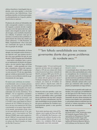 26 
Tem faltado sensibilidade aos nossos 
governantes diante dos graves problemas 
do nordeste seco. 
João Suassuna – Engenheiro 
agrônomo pela UFPB, pesquisador titular 
da Fundação Joaquim Nabuco (PE), 
especialista em Planejamento Florestal 
pela Fundação Getúlio Vargas (RJ). 
Artigo originalmente publicado pela 
Agência de Notícias Repórter Brasil e 
no EcoDebate em 8 de maio de 2008. 
elétrico brasileiro é interligado) têm re-duzido, 
com certa rapidez, o nível dos 
reservatórios das hidrelétricas. Esse 
problema interfere, de forma preocupan-te, 
principalmente na irrigação, pratica-da 
próxima às represas. 
Produtores de cebola em Sobradinho não 
estão conseguindo conduzir os sistemas 
de irrigação a contento devido à rapidez 
com que o nível da represa decresce, afas-tando 
a área irrigada do ponto de capta-ção 
da água, com resultados desastrosos 
nas colheitas. O primeiro sinal que de-monstra 
a ocorrência desse problema é o 
aparecimento das ruínas das cidades que 
foram submersas. A velha Remanso, na 
Bahia, freqüentemente volta à tona pelo 
uso continuado das águas de Sobradi-nho 
na geração de energia. 
O esvaziamento de Sobradinho, de forma 
abrupta, tem intrigado muitos técnicos e, 
em especial a nós, que estamos envolvi-dos 
com essas questões há mais de uma 
década. É difícil imaginar que Sobradinho 
– reservatório estratégico para o gover-no 
na implantação do projeto da transpo-sição 
e um dos maiores lagos artificiais 
do mundo – venha passando por situa-ções 
volumétricas críticas tão expressi-vas. 
Em dezembro de 2007, a represa esta-va 
com cerca de 15% de sua capacidade, 
após ter vertido no mês de abril. Esse caso 
leva-nos a crer na falta de controle no ge-renciamento 
de suas águas. 
O MAIOR LAGO ARTIFICIAL DO MUNDO 
Corroborando com as nossas preocu-pações, 
em nota sobre as questões dos 
baixos volumes alcançados nos reser-vatórios 
do país, Henrique Cortez, co-ordenador 
da revista eletrônica “Eco 
Debate”, fez as seguintes considera-ções: 
“o reservatório de Sobradinho 
tem cerca de 320 km de extensão, com 
uma superfície de espelho d´água de 
4.214 km² e uma capacidade de armaze-namento 
de 34,1 bilhões de metros cú-bicos 
em sua cota nominal de 392,50 m, 
constituindo-se no maior lago artifici-al 
do mundo, garantindo assim, atra-vés 
de uma depleção de até 12 m, jun-tamente 
com o reservatório de Três 
Marias/CEMIG, uma vazão regulariza-da 
de 2.060 m³/s nos períodos de estia-gem, 
permitindo a operação de todas 
as usinas da Chesf situadas ao longo 
do Rio São Francisco”. 
Prossegue a nota: “O reservatório pode 
suportar até dois anos de estiagem até 
chegar a 10% de seu volume útil. Então 
como foi possível que fosse reduzido de 
98,62%, em março/2007, para 16,52%, em 
dezembro/2007 – uma redução de 82,10% 
do volume útil em apenas nove meses? 
Nenhuma estiagem, por si só, explica tal 
redução, da ordem de 28 bilhões de 
metros cúbicos. Alguém mais, além de 
São Pedro, deve explicações para tal ina-creditável 
redução”. 
Diante de todo esse episódio, o que cau-sa 
estranheza é que nosso esforço em 
alertar as autoridades sobre a gravidade 
desses problemas não tem tido a atenção 
devida. No nosso entendimento, tem fal-tado 
sensibilidade aos governantes diante 
dos graves problemas do Nordeste seco, 
principalmente quanto a suas questões 
hidrológicas. 
Seria muito oportuna uma visita do Pre-sidente 
Lula à região de Porto da Folha 
(SE), no Submédio São Francisco, com 
o propósito de conhecer de perto a situ-ação 
de penúria hídrica em que se en-contra 
o rio, verdadeiro filete de água 
serpenteando num leito assoreado. 
TRANSPOSIÇÃO DAS ÁGUAS: 
PROJETO LESIVO 
A concretização dessa visita daria ao Presi-dente 
uma ótima oportunidade para avaliar 
as conseqüências dos investimentos a se-rem 
realizados numa obra de transposição 
que não resolverá os problemas de abasteci-mento 
das populações carentes nordestinas. 
Ademais, sobretudo, alertaria sobre os pre-juízos 
que certamente serão causados aos 
projetos já implantados ao longo da bacia. 
Da forma como as questões estão sendo con-duzidas, 
é de se supor que a inviabilidade do 
uso das águas do rio São Francisco no pro-jeto 
transpositório em curso venha a ser de-monstrada, 
não pelos alertas insistentes dos 
técnicos a esse respeito, mas, e principalmen-te, 
pela própria natureza nordestina que não 
proverá os volumes necessários ao atendi-mento 
de suas necessidades. ■ 
“ 
” 
26 
 