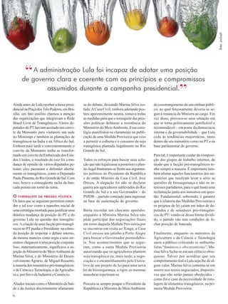 Ainda antes de Lula receber a faixa presi-dencial 
6 
na Praça dos Três Poderes, em Bra-sília, 
um fato insólito chamou a atenção 
das organizações que integravam a Rede 
Brasil Livre de Transgênicos. Vários de-putados 
do PT haviam aceitado um convi-te 
da Monsanto para visitarem sua sede 
no Mississipi e também as plantações de 
transgênicos na Índia e na África do Sul. 
Embora mais tarde e convenientemente o 
convite da Monsanto tenha se transfor-mado 
em convite da Embaixada dos Esta-dos 
Unidos, o resultado do tour foi a mu-dança 
de opinião de vários deputados pe-tistas; 
eles passaram a defender aberta-mente 
os transgênicos, como o Deputado 
Paulo Pimenta, do Rio Grande do Sul. Com 
isso, houve a conseqüente racha da ban-cada 
petista em torno do tema. 
O TORNIQUETE DA PRESSÃO POLÍTICA 
Os fatos que se seguiram permitem enten-der 
o tal tour como a manobra inicial de 
uma estratégia montada para justificar uma 
drástica mudança de posição do PT e do 
governo Lula na questão dos transgêni-cos. 
A criação de uma facção pró-transgê-nicos 
no PT punha o Presidente na cômo-da 
posição de respeitar o debate interno, 
da mesma maneira como urgia a seus mi-nistros 
chegarem a uma posição conjunta. 
Isso, matematicamente, significava a su-jeição 
do Ministério do Meio Ambiente de 
Marina Silva, e do Ministério de Desen-volvimento 
Agrário, de Miguel Rossetto, 
à maioria dos ministérios pró-transgênicos: 
o de Ciência e Tecnologia, o da Agricultu-ra 
e, por fim o da Indústria e Comércio. 
Aliados iniciais como o Ministério da Saú-de 
e da Justiça discretamente afastaram-se 
do debate, deixando Marina Silva iso-lada. 
A Casa Civil, embora adotando pos-tura 
aparentemente neutra, tomava todas 
as medidas para que o torniquete das pres-sões 
políticas dobrasse a resistência do 
Ministério do Meio Ambiente. Essa estra-tégia 
manifestou-se claramente na publi-cação 
de uma Medida Provisória que veio 
a permitir a colheita e o consumo da soja 
transgênica plantada ilegalmente no Rio 
Grande do Sul. 
Todos os esforços para buscar uma solu-ção 
que não legalizasse a posteriori o plan-tio 
ilegal frustraram-se frente aos argumen-tos 
políticos do Presidente da República 
e do então Ministro da Casa Civil, José 
Dirceu. A alegação foi não se declarar 
guerra aos agricultores sublevados do Rio 
Grande do Sul e a seu Governador – do 
PMDB –, partido cortejado para ingressar 
na base de sustentação do governo. 
Basta recordar um chocante episódio: 
enquanto a Ministra Marina Silva não 
pôde participar das negociações finais 
em torno daquela Medida Provisória por 
se encontrar em visita ao Xingu, a Casa 
Civil enviou um jatinho a Porto Alegre 
para buscar o Governador peemedebis-ta. 
Nos acontecimentos que se segui-ram, 
como a outra Medida Provisória 
autorizando que os agricultores plantem 
soja transgênica ou, mais tarde, a nego-ciação 
e o encaminhamento pelo Execu-tivo 
de um projeto de lei para uma nova 
lei de biossegurança, a rigor, as mesmas 
manobras repetiram-se. 
Procura-se sempre poupar o Presidente da 
República e a Ministra do Meio Ambiente 
do constrangimento de um embate públi-co, 
ao qual forçosamente deveria se se-guir 
a renúncia da Ministra ao cargo. Em 
vez disso, provoca-se uma situação em 
que se torna politicamente justificável e 
recomendável – em nome da democracia 
interna e da governabilidade – que Lula 
ceda às tendências majoritárias, tanto 
dentro do seu ministério como no PT e na 
base parlamentar do governo. 
Para tal, é importante cuidar da composi-ção 
dos grupos de trabalho internos, de 
modo que a facção pró-transgênicos te-nha 
sempre a maioria. É importante tam-bém 
afastar aqueles funcionários dos mi-nistérios 
que resolvam levar a sério as 
questões de biossegurança e não os in-teresses 
partidários, para o quê basta uma 
reclamação junto aos ministros em ques-tão. 
Fundamental, sobretudo, é garantir 
que a relatoria das Medidas Provisórias e 
os projetos de lei caiam em mãos de de-putados 
e de senadores pró-transgêni-cos 
do PT: vendo-se dessa forma dividi-do, 
o partido não tem condições de fe-char 
posição de bancada. 
Finalmente, enquanto os ministros da 
Agricultura e da Ciência e Tecnologia 
saem a público criticando os ambienta-listas 
“fanáticos e obscurantistas”, Ma-rina 
Silva fecha-se em um silêncio obse-quioso. 
Talvez por acreditar que seu 
comportamento leal a Lula seja-lhe de al-gum 
valor, Marina Silva contenta-se em 
inserir nos textos negociados, dispositi-vos 
que não serão jamais obedecidos – 
como foi o caso da necessidade de rotu-lagem 
de alimentos transgênicos, na pri-meira 
Medida Provisória. 
foto: pxlsnfr 
A administração Lula foi incapaz de adotar uma posição 
de governo clara e coerente com os princípios e compromissos 
assumidos durante a campanha presidencial.” 
“ 
 