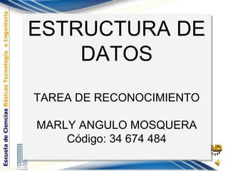 ESTRUCTURA DE DATOS TAREA DE RECONOCIMIENTO MARLY ANGULO MOSQUERA Código: 34 674 484 