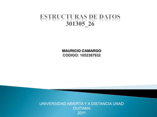 ESTRUCTURAS DE DATOS301305_26 MAURICIO CAMARGO CODIGO: 1052387932    UNIVERSIDAD ABIERTA Y A DISTANCIA UNAD DUITAMA  2011 