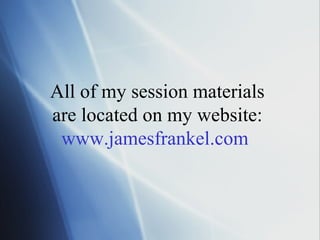 All of my session materials are located on my website: www.jamesfrankel.com   