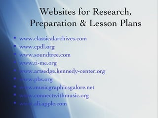 Websites for Research, Preparation & Lesson Plans www.classicalarchives.com www.cpdl.org www.soundtree.com   www.ti-me.org   www.artsedge.kennedy-center.org www.pbs.org www.musicgraphicsgalore.net   www.connectwithmusic.org   www. ali .apple.com 