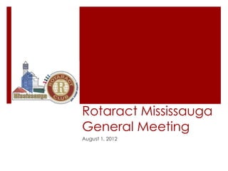 Rotaract Mississauga
General Meeting
August 1, 2012
 