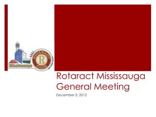 Rotaract Mississauga
General Meeting
December 5, 2012
 