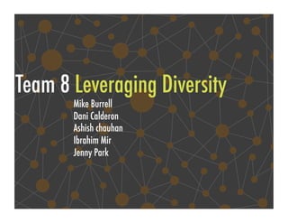 Team 8 Leveraging Diversity!
       Mike Burrell!
       Dani Calderon!
       Ashish chauhan!
       Ibrahim Mir!
       Jenny Park !
 