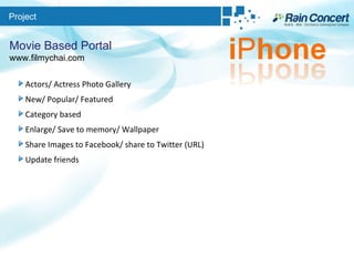 Project Movie Based Portal www.filmychai.com Actors/ Actress Photo Gallery New/ Popular/ Featured Category based  Enlarge/ Save to memory/ Wallpaper Share Images to Facebook/ share to Twitter (URL) Update friends 