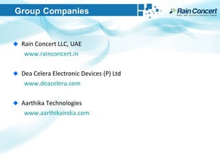 Group   Companies Rain Concert LLC, UAE www.rainconcert.in   Dea Celera Electronic Devices (P) Ltd www.deacelera.com   Aarthika Technologies www.aarthikaindia.com   