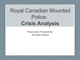 Royal Canadian Mounted
        Police:
    Crisis Analysis
      Presentation Prepared By:
          Jennalee Hughes
 