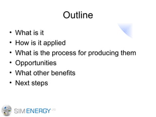 Outline What is it How is it applied What is the process for producing them Opportunities What other benefits Next steps 