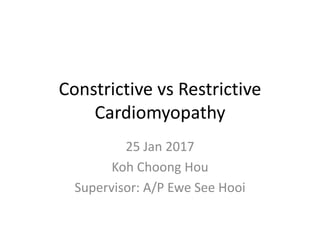 Constrictive vs Restrictive
Cardiomyopathy
25 Jan 2017
Koh Choong Hou
Supervisor: A/P Ewe See Hooi
 