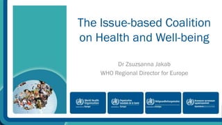 The Issue-based Coalition
on Health and Well-being
Dr Zsuzsanna Jakab
WHO Regional Director for Europe
 