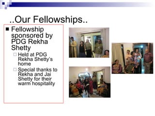 ..Our Fellowships.. Fellowship sponsored by PDG Rekha Shetty Held at PDG Rekha Shetty’s home Special thanks to Rekha and Jai Shetty for their warm hospitality 