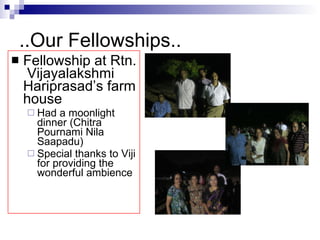 ..Our Fellowships.. Fellowship at Rtn.  Vijayalakshmi Hariprasad’s farm house Had a moonlight dinner (Chitra Pournami Nila Saapadu) Special thanks to Viji for providing the wonderful ambience 