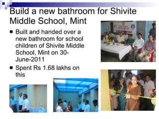 Build a new bathroom for Shivite Middle School, Mint Built and handed over a new bathroom for school children of Shivite Middle School, Mint on 30-June-2011 Spent Rs 1.68 lakhs on this 