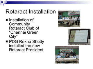 Rotaract Installation Installation of Community Rotaract Club of “Chennai Green City” PDG Rekha Shetty installed the new Rotaract President 