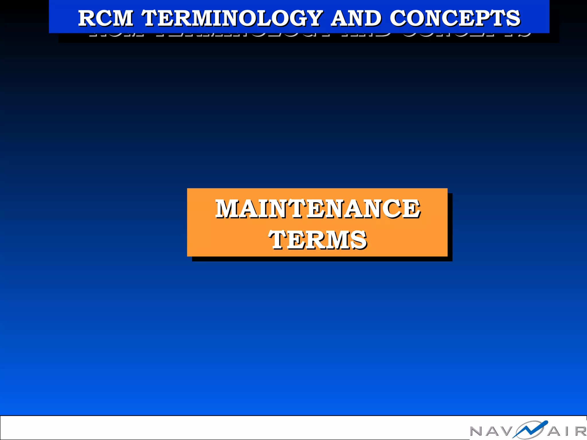 MAINTENANCEMAINTENANCE
TERMSTERMS
MAINTENANCEMAINTENANCE
TERMSTERMS
RCM TERMINOLOGY AND CONCEPTSRCM TERMINOLOGY AND CONCEPTSRCM TERMINOLOGY AND CONCEPTSRCM TERMINOLOGY AND CONCEPTS
 