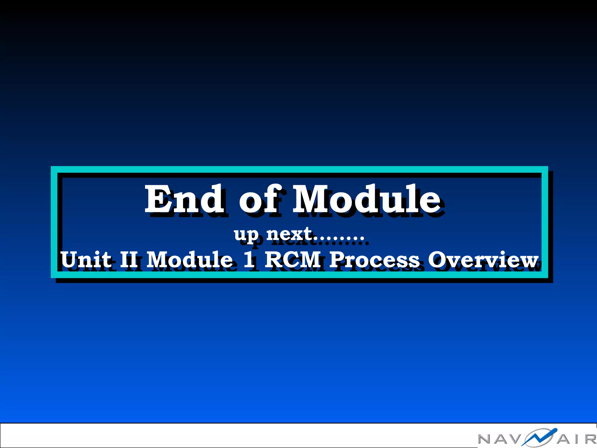 End of Module
up next……..
Unit II Module 1 RCM Process Overview
End of Module
up next……..
Unit II Module 1 RCM Process Overview
 