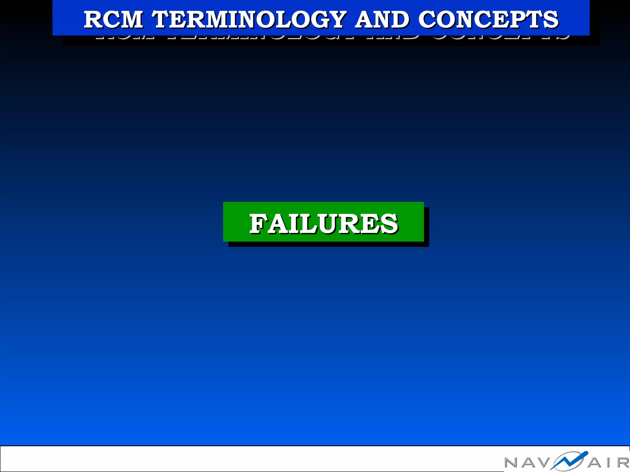 FAILURESFAILURESFAILURESFAILURES
RCM TERMINOLOGY AND CONCEPTSRCM TERMINOLOGY AND CONCEPTSRCM TERMINOLOGY AND CONCEPTSRCM TERMINOLOGY AND CONCEPTS
 
