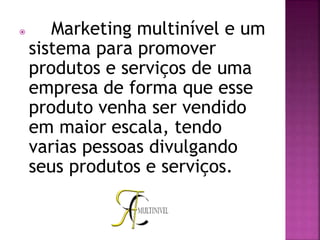  Marketing multinível e um
sistema para promover
produtos e serviços de uma
empresa de forma que esse
produto venha ser vendido
em maior escala, tendo
varias pessoas divulgando
seus produtos e serviços.
 