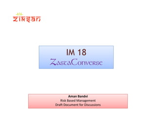 IM 18IM 18
ZastaConverse
Aman Bandvi
Risk Based Management
Draft Document for Discussions 
 