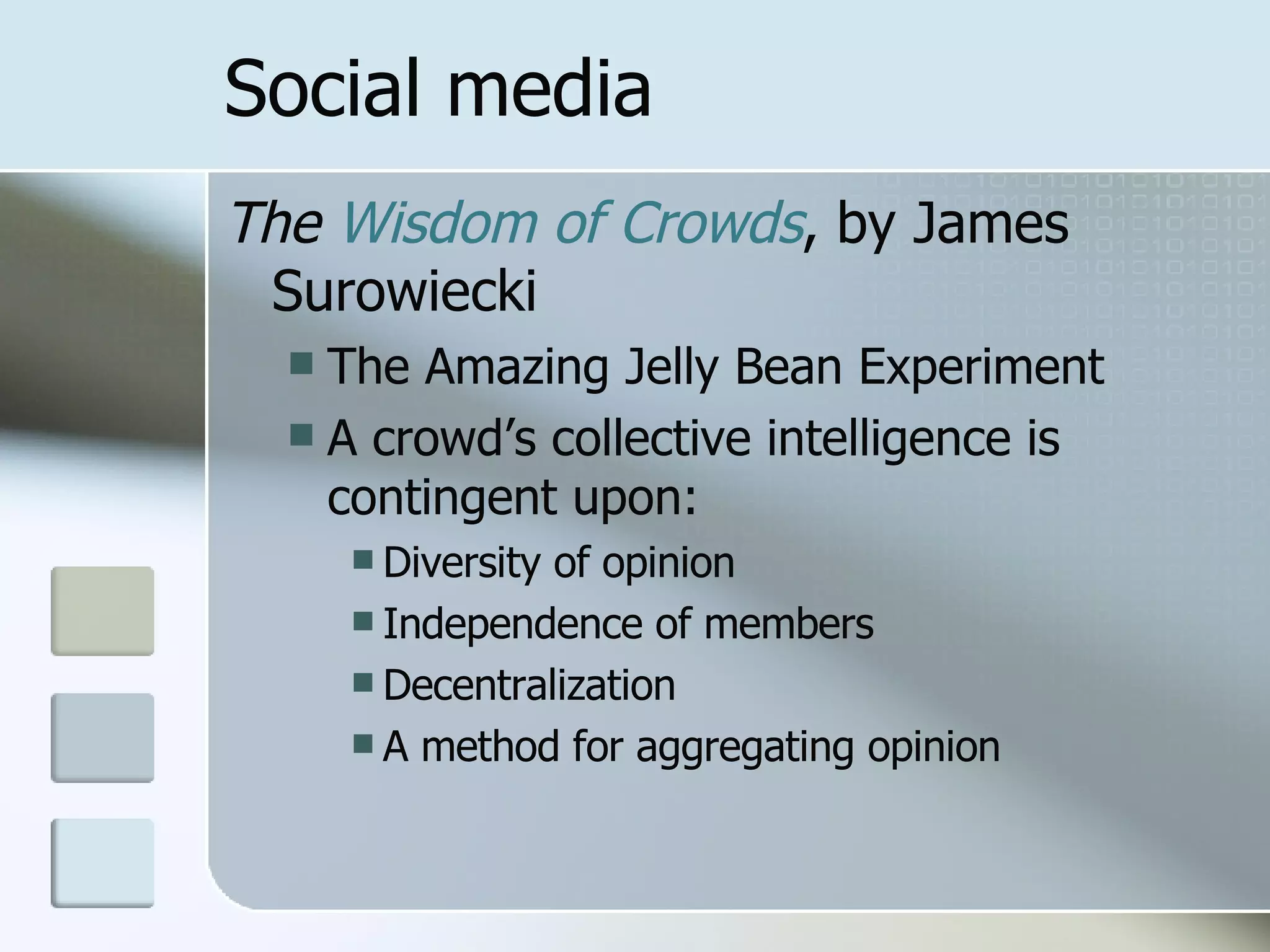 Social media The  Wisdom of Crowds , by James Surowiecki The Amazing Jelly Bean Experiment A crowd’s collective intelligence is contingent upon: Diversity of opinion Independence of members Decentralization A method for aggregating opinion 