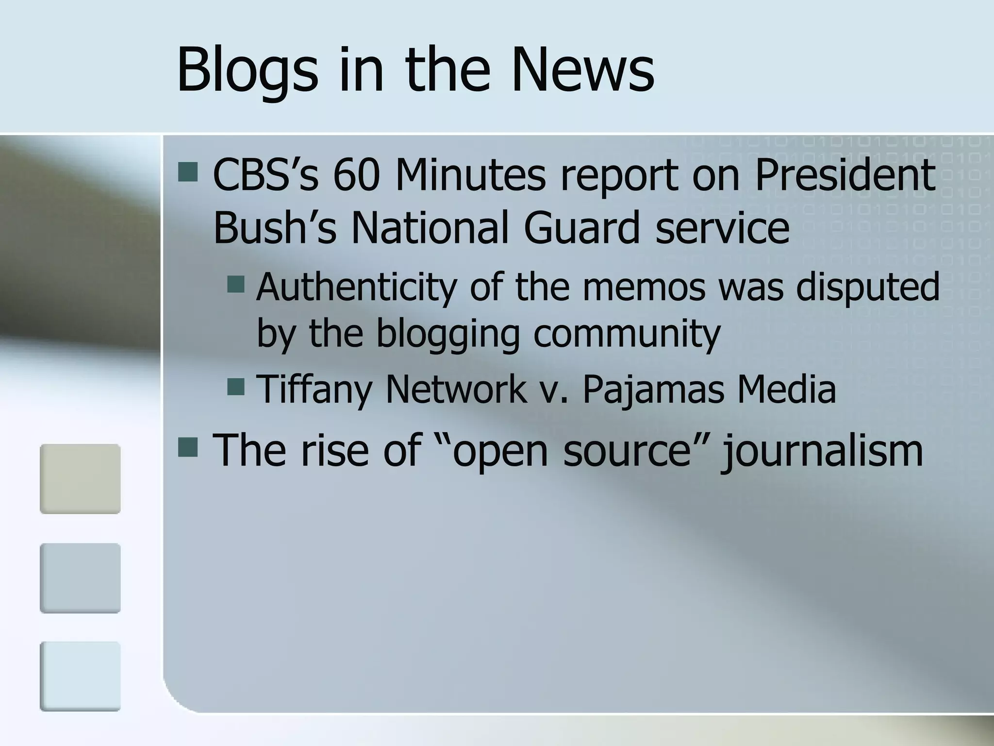 Blogs in the News CBS’s 60 Minutes report on President Bush’s National Guard service Authenticity of the memos was disputed by the blogging community Tiffany Network v. Pajamas Media The rise of “open source” journalism 