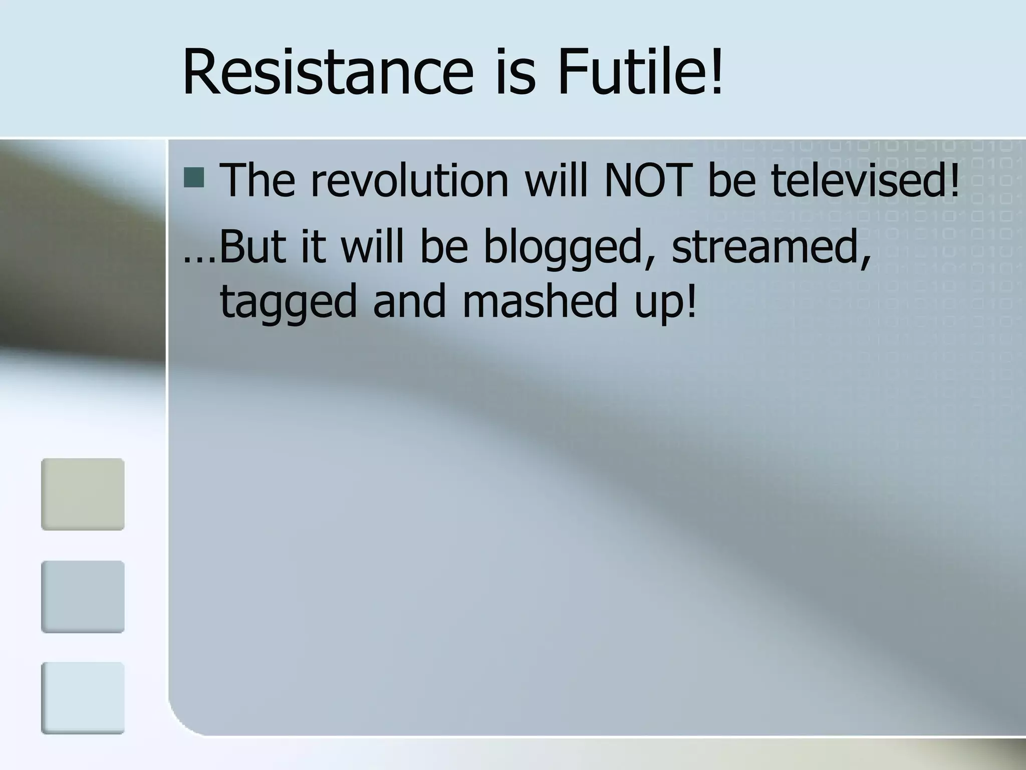 Resistance is Futile! The revolution will NOT be televised! … But it will be blogged, streamed, tagged and mashed up! 
