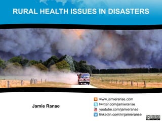 RURAL HEALTH ISSUES IN DISASTERS




                    www.jamieranse.com
                    twitter.com/jamieranse
    Jamie Ranse
                    youtube.com/jamieranse
                    linkedin.com/in/jamieranse
 