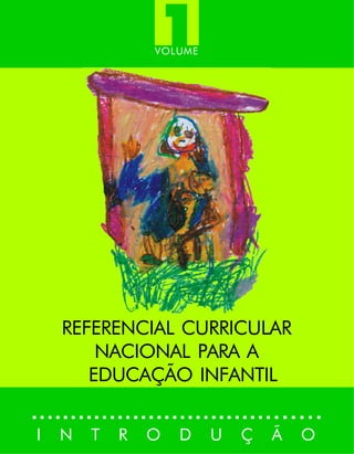 1
                VOLUME




    REFERENCIAL CURRICULAR
        NACIONAL PARA A
       EDUCAÇÃO INFANTIL


I   N   T   R   O   D    U   Ç   Ã   O
 