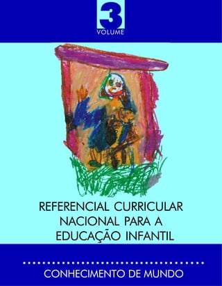 VOLUME 3 
REFERENCIAL CURRICULAR 
NACIONAL PARA A 
EDUCAÇÃO INFANTIL 
CONHECIMENTODE MUNDO 
 
