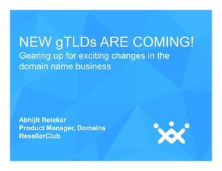 NEW gTLDs ARE COMING!
Gearing up for exciting changes in the
domain name business

Abhijit Relekar
Product Manager, Domains
ResellerClub

 