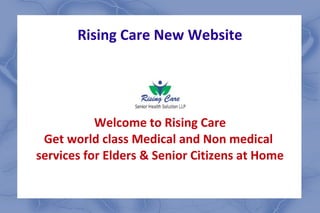 Rising Care New Website
Welcome to Rising Care
Get world class Medical and Non medical
services for Elders & Senior Citizens at Home
 