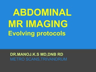 ABDOMINAL
MR IMAGING
Evolving protocols


DR.MANOJ.K.S MD,DNB RD
METRO SCANS,TRIVANDRUM
 