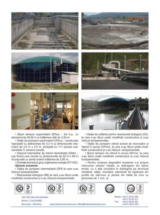 • Bazin tampon supernatant (BTsu) – din b.a., cu
diametrul de 20,00 m ºi înãlþimea utilã de 3,50 m;
• Staþie de pompare supernatant (SPsu) – construcþie
îngropatã cu adâncimea de 4,3 m ºi dimensiunile inte-
rioare de 2,5 m x 2,5 m, echipatã cu 1+1 pompe sub-
mersibile în camera umedã;
• Depozit intermediar de nãmol deshidratat (DIdh) –
sub forma unei incinte cu dimensiunile de 50 m x 60 m
înconjuratã cu pereþi având înãlþimea de 2,50 m;
• Centrala termicã ºi grup cogenerare energie (CT+GC).
Obiecte existente:
• Staþie de pompare intermediarã (SPI) la care s-au
înlocuit echipamentele;
• Reactoarele biologice (RB) la care s-au fãcut unele
modificãri constructive ºi s-au înlocuit echipamentele;
• Staþie de suflante pentru reactoarele biologice (SS),
la care s-au fãcut unele modificãri constructive ºi s-au
înlocuit echipamentele;
• Staþie de pompare nãmol activat de recirculare ºi
nãmol în exces (SPnre), la care s-au fãcut unele modi-
ficãri constructive ºi s-au înlocuit echipamentele;
• Bazin tampon de nãmol în exces (BTne), la care
s-au fãcut unele modificãri constructive ºi s-au înlocuit
echipamentele;
• Pentru evitarea degradãrii existente s-a propus
înlocuirea soluþiei iniþiale cu diafragme din beton
armat, cu o alta constând în diafragme pe structurã
metalicã: stâlpi, montanþi, elemente de rigidizare din
profile de oþel-inox ºi perete din tablã de inox cu
grosimea de 1 mm.
 