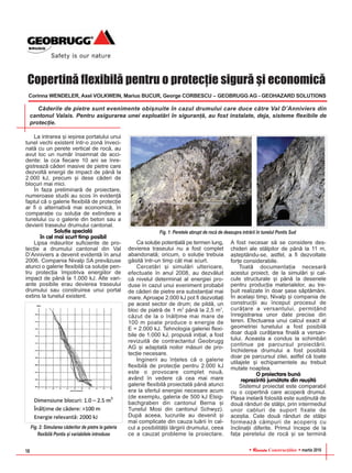RReevviissttaa Construcþiilor martie 201616
La intrarea ºi ieºirea portalului unui
tunel vechi existent într-o zonã înveci-
natã cu un perete vertical de rocã, au
avut loc un numãr însemnat de acci-
dente: la cca fiecare 10 ani se înre-
gistreazã cãderi masive de pietre care
dezvoltã energii de impact de pânã la
2.000 kJ, precum ºi dese cãderi de
blocuri mai mici.
În faza preliminarã de proiectare,
numeroase studii au scos în evidenþã
faptul cã o galerie flexibilã de protecþie
ar fi o alternativã mai economicã, în
comparaþie cu soluþia de extindere a
tunelului cu o galerie din beton sau a
devierii traseului drumului cantonal.
Soluþie specialã
în cel mai scurt timp posibil
Lipsa mãsurilor suficiente de pro-
tecþie a drumului cantonal din Val
D’Anniviers a devenit evidentã în anul
2006. Compania Nivalp SA prevãzuse
atunci o galerie flexibilã ca soluþie pen-
tru protecþia împotriva energiilor de
impact de pânã la 1.000 kJ. Alte vari-
ante posibile erau devierea traseului
drumului sau construirea unui portal
extins la tunelul existent.
Ca soluþie potenþialã pe termen lung,
devierea traseului nu a fost complet
abandonatã; oricum, o soluþie trebuia
gãsitã într-un timp cât mai scurt.
Cercetãri ºi simulãri ulterioare,
efectuate în anul 2008, au dezvãluit
cã nivelul determinat al energiei pro-
duse în cazul unui eveniment probabil
de cãderi de pietre era substanþial mai
mare. Aproape 2.000 kJ pot fi dezvoltaþi
pe acest sector de drum; de pildã, un
bloc de piatrã de 1 m3
pânã la 2,5 m3
,
cãzut de la o înãlþime mai mare de
100 m poate produce o energie de
E = 2.000 kJ. Tehnologia galeriei flexi-
bile de 1.000 kJ, propusã iniþial, a fost
revizuitã de contractantul Geobrugg
AG ºi adaptatã noilor mãsuri de pro-
tecþie necesare.
Inginerii au înþeles cã o galerie
flexibilã de protecþie pentru 2.000 kJ
este o provocare complet nouã,
având în vedere cã cea mai mare
galerie flexibilã proiectatã pânã atunci
era la sfertul energiei necesare acum
(de exemplu, galeria de 500 kJ Elsig-
bachgraben din cantonul Berna ºi
Tunelul Mosi din cantonul Schwyz).
Dupã aceea, lucrurile au devenit ºi
mai complicate din cauza luãrii în cal-
cul a posibilitãþii lãrgirii drumului, ceea
ce a cauzat probleme la proiectare.
A fost necesar sã se considere des-
chideri ale stâlpilor de pânã la 11 m,
aºteptându-se, astfel, a fi dezvoltate
forþe considerabile.
Toatã documentaþia necesarã
acestui proiect, de la simulãri ºi cal-
cule structurale ºi pânã la desenele
pentru producþia materialelor, au tre-
buit realizate în doar ºase sãptãmâni.
În acelaºi timp, Nivalp ºi compania de
construcþii au început procesul de
curãþare a versantului, permiþând
înregistrarea unor date precise din
teren. Efectuarea unui calcul exact al
geometriei tunelului a fost posibilã
doar dupã curãþarea finalã a versan-
tului. Aceasta a condus la schimbãri
continue pe parcursul proiectãrii.
Închiderea drumului a fost posibilã
doar pe parcursul zilei, astfel cã toate
utilajele ºi echipamentele au trebuit
mutate noaptea.
O proiectare bunã
reprezintã jumãtate din reuºitã
Sistemul proiectat este comparabil
cu o copertinã care acoperã drumul.
Plasa inelarã folositã este susþinutã de
douã rânduri de stâlpi, prin intermediul
unor cabluri de suport fixate de
aceºtia. Cele douã rânduri de stâlpi
formeazã câmpuri de acoperiº cu
înclinaþii diferite. Primul începe de la
faþa peretelui de rocã ºi se terminã
Copertinã flexibilã pentru o protecþie sigurã ºi economicã
Corinna WENDELER, Axel VOLKWEIN, Marius BUCUR, George CORBESCU – GEOBRUGG AG - GEOHAZARD SOLUTIONS
Cãderile de pietre sunt evenimente obiºnuite în cazul drumului care duce cãtre Val D’Anniviers din
cantonul Valais. Pentru asigurarea unei exploatãri în siguranþã, au fost instalate, deja, sisteme flexibile de
protecþie.
Fig. 1: Peretele abrupt de rocã de deasupra intrãrii în tunelul Pontis Sud
Fig. 2: Simularea cãderilor de pietre la galeria
flexibilã Pontis ºi variabilele introduse
 
