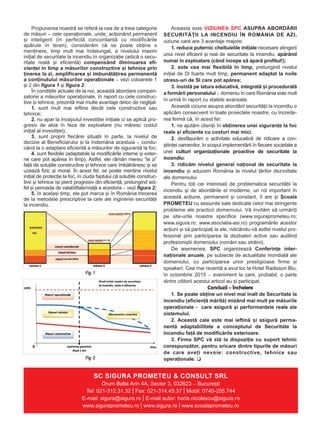Propunerea noastrã se referã la cea de a treia categorie
de mãsuri – cele operaþionale, unde, acþionând permanent
ºi inteligent (în perfectã concordanþã cu modificãrile
apãrute în teren), considerãm cã se poate obþine o
menþinere, timp mult mai îndelungat, a nivelului maxim
iniþial de securitate la incendiu în organizaþie (adicã o secu-
ritate realã ºi eficientã) compensând diminuarea efi-
cienþei în timp a mãsurilor constructive ºi tehnice prin
þinerea la zi, amplificarea ºi îmbunãtãþirea permanentã
a conþinutului mãsurilor operaþionale – vezi coloanele 1
ºi 2 din figura 1 ºi figura 2.
În condiþiile actuale de la noi, aceastã abordare compen-
satorie a mãsurilor operaþionale, în raport cu cele construc-
tive ºi tehnice, prezintã mai multe avantaje deloc de neglijat:
1. sunt mult mai ieftine decât cele constructive sau
tehnice;
2. nu apar la începutul investiþiei iniþiale ci se aplicã pro-
gresiv de abia în faza de exploatare (nu mãresc costul
iniþial al investiþiei);
3. sunt proprii fiecãrei situaþii în parte, la nivelul de
decizie al Beneficiarului ºi la îndemâna acestuia – condu-
când la o adaptare eficientã a mãsurilor de siguranþã la foc;
4. sunt flexibile (adaptabile la modificãrile interne ºi exter-
ne care pot apãrea în timp). Astfel, ele rãmân mereu “la zi”
faþã de soluþiile constructive ºi tehnice care îmbãtrânesc ºi se
uzeazã fizic ºi moral. În acest fel, se poate menþine nivelul
iniþial de protecþie la foc, în ciuda faptului cã soluþiile construc-
tive ºi tehnice îºi pierd progresiv din eficienþã, prelungind ast-
fel ºi perioada de valabilitate/viaþã a acestora – vezi figura 2;
5. în acelaºi timp, ele pot marca ºi în România trecerea
de la metodele prescriptive la cele ale ingineriei securitãþii
la incendiu.
Aceasta este VIZIUNEA SPC ASUPRA ABORDÃRII
SECURITÃÞII LA INCENDIU ÎN ROMÂNIA DE AZI,
viziune care are 3 avantaje majore:
1. reduce puternic cheltuielile iniþiale necesare atingerii
unui nivel eficient ºi real de securitate la incendiu, apãrând
numai în exploatare (când începe sã aparã profitul!);
2. este cea mai flexibilã în timp, prelungind nivelul
iniþial de SI foarte mult timp, permanent adaptat la noile
stress-uri de SI care pot apãrea;
3. insistã pe latura educativã, integratã ºi proceduratã
a formãrii personalului – domeniu în care România este mult
în urmã în raport cu statele avansate.
Aceastã viziune asupra abordãrii securitãþii la incendiu o
aplicãm consecvent în toate proiectele noastre, cu încrede-
rea fermã cã, în acest fel:
1. ne ajutãm clienþii în obþinerea unei siguranþe la foc
reale ºi eficiente cu costuri mai mici;
2. desfãºurãm o activitate educativã de ridicare a con-
ºtiinþei oamenilor, în scopul implementãrii în fiecare societate a
unei culturi organizaþionale proactive de securitate la
incendiu;
3. ridicãm nivelul general naþional de securitate la
incendiu ºi aducem România la nivelul þãrilor dezvoltate
ale domeniului.
Pentru toþi cei interesaþi de problematica securitãþii la
incendiu ºi de abordãrile ei moderne, un rol important în
aceastã acþiune, permanent ºi constant, îl are ºi ªcoala
PROMETEU cu sesiunile sale dedicate celor mai stringente
probleme ale practicii domeniului. Vã invitãm sã urmãriþi
pe site-urile noastre specifice (www.siguraprometeu.ro;
www.sigura.ro; www.asociatia-asi.ro) programãrile acestor
acþiuni ºi sã participaþi la ele, ridicându-vã astfel nivelul pro-
fesional prin participarea la dezbateri active sau audiind
profesioniºtii domeniului (români sau strãini).
De asemenea, SPC organizeazã Conferinþe inter-
naþionale anuale, pe subiecte de actualitate mondialã ale
domeniului, cu participarea unor prestigioase firme ºi
speakeri. Cea mai recentã a avut loc la Hotel Radisson Blu,
în octombrie 2015 – eveniment la care, probabil, o parte
dintre cititorii acestui articol au ºi participat.
Concluzii – încheiere
1. Se poate obþine un nivel mai înalt de Securitate la
incendiu (eficienþã mãritã) mizând mai mult pe mãsurile
operaþionale - care asigurã ºi performanþele reale ale
sistemului.
2. Aceastã cale este mai ieftinã ºi asigurã perma-
nentã adaptabilitate a conceptului de Securitate la
incendiu faþã de modificãrile exterioare.
3. Firma SPC vã stã la dispoziþie cu suport tehnic
corespunzãtor, pentru oricare dintre tipurile de mãsuri
de care aveþi nevoie: constructive, tehnice sau
operaþionale.
SC SIGURA PROMETEU & CONSULT SRL
Drum Balta Arin 4A, Sector 3, 032623 – Bucureºti
Tel: 021-312.31.32 | Fax: 021-314.45.37 | Mobil: 0740-255.744
E-mail: sigura@sigura.ro | E-mail autor: horia.nicolescu@sigura.ro
www.siguraprometeu.ro | www.sigura.ro | www.scoalaprometeu.ro
Fig. 1
Fig. 2
 