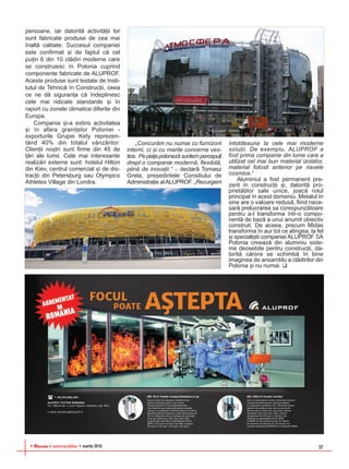 RReevviissttaa Construcþiilor martie 2016 37
persoane, iar datoritã activitãþii lor
sunt fabricate produse de cea mai
înaltã calitate. Succesul companiei
este confirmat ºi de faptul cã cel
puþin 6 din 10 clãdiri moderne care
se construiesc în Polonia cuprind
componente fabricate de ALUPROF.
Aceste produse sunt testate de Insti-
tutul de Tehnicã în Construcþii, ceea
ce ne dã siguranþa cã îndeplinesc
cele mai ridicate standarde ºi în
raport cu zonele climatice diferite din
Europa.
Compania ºi-a extins activitatea
ºi în afara graniþelor Poloniei -
exporturile Grupei Kety reprezen-
tând 40% din totalul vânzãrilor.
Clienþii noºtri sunt firme din 45 de
þãri ale lumii. Cele mai interesante
realizãri externe sunt: hotelul Hilton
din Kiev, centrul comercial ºi de dis-
tracþii din Petersburg sau Olympics
Athletes Village din Londra.
„Concurãm nu numai cu furnizorii
interni, ci ºi cu marile concerne ves-
tice. Pepiaþapolonezãsuntempercepuþi
drept o companie modernã, flexibilã,
plinã de inovaþii.“ – declarã Tomasz
Grela, preºedintele Consiliului de
Administraþie alALUPROF. „Recurgem
întotdeauna la cele mai moderne
soluþii. De exemplu, ALUPROF a
fost prima companie din lume care a
utilizat cel mai bun material izolator,
material folosit anterior pe navele
cosmice.“
Aluminiul a fost permanent pre-
zent în construcþii ºi, datoritã pro-
prietãþilor sale unice, joacã rolul
principal în acest domeniu. Metalul în
sine are o valoare redusã, fiind nece-
sarã prelucrarea sa corespunzãtoare
pentru a-l transforma într-o compo-
nentã de bazã a unui anumit obiectiv
construit. De aceea, precum Midas
transforma în aur tot ce atingea, la fel
ºi specialiºtii companiei ALUPROF SA
Polonia creeazã din aluminiu siste-
me deosebite pentru construcþii, da-
toritã cãrora se schimbã în bine
imaginea de ansamblu a clãdirilor din
Polonia ºi nu numai.
 