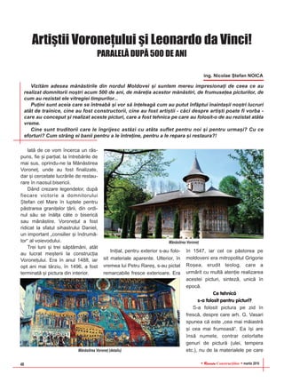 RReevviissttaa Construcþiilor martie 201648
Artiºtii Voroneþului ºi Leonardo da Vinci!
PARALELÃ DUPÃ 500 DE ANI
ing. Nicolae ªtefan NOICA
latã de ce vom încerca un rãs-
puns, fie ºi parþial, la întrebãrile de
mai sus, oprindu-ne la Mãnãstirea
Voroneþ, unde au fost finalizate,
dar ºi cercetate lucrãrile de restau-
rare în naosul bisericii.
Dând crezare legendelor, dupã
fiecare victorie a domnitorului
ªtefan cel Mare în luptele pentru
pãstrarea graniþelor þãrii, din ordi-
nul sãu se înãlþa câte o bisericã
sau mãnãstire. Voroneþul a fost
ridicat la sfatul sihastrului Daniel,
un important „consilier ºi îndrumã-
tor“ al voievodului.
Trei luni ºi trei sãptãmâni, atât
au lucrat meºterii la construcþia
Voroneþului. Era în anul 1488, iar
opt ani mai târziu, în 1496, a fost
terminatã ºi pictura din interior.
Iniþial, pentru exterior s-au folo-
sit materiale aparente. Ulterior, în
vremea lui Petru Rareº, s-au pictat
remarcabile fresce exterioare. Era
în 1547, iar cel ce pãstorea pe
moldoveni era mitropolitul Grigorie
Roºea, erudit teolog, care a
urmãrit cu multã atenþie realizarea
acestei picturi, sintezã, unicã în
epocã.
Ce tehnicã
s-a folosit pentru picturi?
S-a folosit pictura pe zid în
frescã, despre care arh. G. Vasari
spunea cã este „cea mai mãiastrã
ºi cea mai frumoasã“. Ea îºi are
însã numele, contrar celorlalte
genuri de picturã (ulei, tempera
etc.), nu de la materialele pe care
Vizitãm adesea mãnãstirile din nordul Moldovei ºi suntem mereu impresionaþi de ceea ce au
realizat domnitorii noºtri acum 500 de ani, de mãreþia acestor mãnãstiri, de frumuseþea picturilor, de
cum au rezistat ele vitregiei timpurilor...
Puþini sunt aceia care se întreabã ºi vor sã înþeleagã cum au putut înfãptui înaintaºii noºtri lucruri
atât de trainice, cine au fost constructorii, cine au fost artiºtii - cãci despre artiºti poate fi vorba -
care au conceput ºi realizat aceste picturi, care a fost tehnica pe care au folosit-o de au rezistat atâta
vreme.
Cine sunt truditorii care le îngrijesc astãzi cu atâta suflet pentru noi ºi pentru urmaºi? Cu ce
eforturi? Cum strâng ei banii pentru a le întreþine, pentru a le repara ºi restaura?!
Mãnãstirea Voroneþ
Mãnãstirea Voroneþ (detaliu)
 