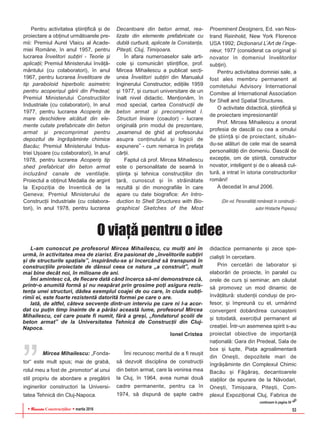 RReevviissttaa Construcþiilor martie 2016 53
Pentru activitatea ºtiinþificã ºi de
proiectare a obþinut urmãtoarele pre-
mii: Premiul Aurel Vlaicu al Acade-
miei Române, în anul 1957, pentru
lucrarea Învelitori subþiri - Teorie ºi
aplicaþii; Premiul Ministerului învãþã-
mântului (cu colaboratori), în anul
1967, pentru lucrarea Învelitoare de
tip paraboloid hiperbolic asimetric
pentru acoperiºul gãrii din Predeal;
Premiul Ministerului Construcþiilor
Industriale (cu colaboratori), în anul
1977, pentru lucrarea Acoperiº de
mare deschidere alcãtuit din ele-
mente cutate prefabricate din beton
armat ºi precomprimat pentru
depozitul de îngrãºãminte chimice
Bacãu; Premiul Ministerului Indus-
triei Uºoare (cu colaboratori), în anul
1978, pentru lucrarea Acoperiº tip
shed prefabricat din beton armat
incluzând canale de ventilaþie.
Proiectul a obþinut Medalia de argint
la Expoziþia de Inventicã de la
Geneva; Premiul Ministerului de
Construcþii Industriale (cu colabora-
tori), în anul 1978, pentru lucrarea
Decantoare din beton armat, rea-
lizate din elemente prefabricate cu
dublã curburã, aplicate la Constanþa,
Piteºti, Cluj, Timiºoara.
În afara numeroaselor sale arti-
cole ºi comunicãri ºtiinþifice, prof.
Mircea Mihailescu a publicat secþi-
unea Învelitori subþiri din Manualul
Inginerului Constructor, ediþiile 1959
ºi 1977, ºi cursuri universitare de un
înalt nivel didactic. Menþionãm, în
mod special, cartea Construcþii de
beton armat ºi precomprimat I.
Structuri liniare (coautor) - lucrare
originalã prin modul de prezentare,
„examenul de ghid al profesorului
asupra conþinutului ºi logicii de
expunere” - cum remarca în prefaþa
cãrþii.
Faptul cã prof. Mircea Mihailescu
este o personalitate de seamã în
ºtiinþa ºi tehnica construcþiilor din
þarã, cunoscut ºi în strãinãtate
rezultã ºi din monografiile în care
apare cu date biografice: An Intro-
duction to Shell Structures with Bio-
graphical Sketches of the Most
Proeminent Designers, Ed. van Nos-
trand Reinhold, New York Florence
USA 1992; Dicþionarul L’Art de l’inge-
nieur, 1977 (considerat ca original ºi
novator în domeniul învelitorilor
subþiri).
Pentru activitatea domniei sale, a
fost ales membru permanent al
comitetului Advisory International
Comitee al International Association
for Shell and Spatial Structures.
O activitate didacticã, ºtiinþificã ºi
de proiectare impresionantã!
Prof. Mircea Mihailescu a onorat
profesia de dascãl cu cea a omului
de ºtiinþã ºi de proiectant, situân-
du-se alãturi de cele mai de seamã
personalitãþi din domeniu. Dascãl de
excepþie, om de ºtiinþã, constructor
novator, inteligent ºi de o aleasã cul-
turã, a intrat în istoria constructorilor
români!
A decedat în anul 2006.
(Din vol. Personalitãþi româneºti în construcþii -
autor Hristache Popescu)
Mircea Mihailescu: „Fonda-
tor“ este mult spus; mai de grabã,
rolul meu a fost de „promotor“ al unui
stil propriu de abordare a pregãtirii
inginerilor constructori la Universi-
tatea Tehnicã din Cluj-Napoca.
Îmi recunosc meritul de a fi reuºit
sã dezvolt disciplina de construcþii
din beton armat, care la venirea mea
la Cluj, în 1964, avea numai douã
cadre permanente, pentru ca în
1974, sã dispunã de ºapte cadre
didactice permanente ºi zece spe-
cialiºti în cercetare.
Prin cercetãri de laborator ºi
elaborãri de proiecte, în paralel cu
orele de curs ºi seminar, am cãutat
sã promovez un mod dinamic de
învãþãturã: studenþii conduºi de pro-
fesor, ºi împreunã cu el, urmãrind
convergent dobândirea cunoaºterii
ºi totodatã, exerciþiul permanent al
creaþiei. Într-un asemenea spirit s-au
proiectat obiective de importanþã
naþionalã: Gara din Predeal, Sala de
box ºi lupte, Piaþa agroalimentarã
din Oneºti, depozitele mari de
îngrãºãminte din Complexul Chimic
Bacãu ºi Fãgãraº, decantoarele
staþiilor de epurare de la Nãvodari,
Oneºti, Timiºoara, Piteºti, Com-
plexul Expoziþional Cluj, Fabrica de
O viaþã pentru o idee
L-am cunoscut pe profesorul Mircea Mihailescu, cu mulþi ani în
urmã, în activitatea mea de ziarist. Era pasionat de „învelitorile subþiri
ºi de structurile spaþiale”, inspirându-se ºi încercând sã transpunã în
construcþiile proiectate de dânsul ceea ce natura „a construit”, mult
mai bine decât noi, în milioane de ani.
Îmi amintesc cã, de fiecare datã când încerca sã-mi demonstreze cã,
printr-o anumitã formã ºi nu neapãrat prin grosime poþi asigura rezis-
tenþa unei structuri, dãdea exemplul coajei de ou care, în ciuda subþi-
rimii ei, este foarte rezistentã datoritã formei pe care o are.
Iatã, de altfel, câteva secvenþe dintr-un interviu pe care ni l-a acor-
dat cu puþin timp înainte de a pãrãsi aceastã lume, profesorul Mircea
Mihailescu, cel care poate fi numit, fãrã a greºi, „fondatorul ºcolii de
beton armat” de la Universitatea Tehnicã de Construcþii din Cluj-
Napoca.
Ionel Cristea
„
continuare în pagina 54
 