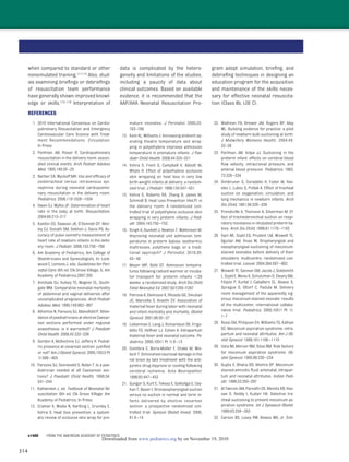 314
when compared to standard or other
nonsimulated training.111,112 Also, stud-
ies examining brieﬁngs or debrieﬁngs
of resuscitation team performance
have generally shown improved knowl-
edge or skills.113–118 Interpretation of
data is complicated by the hetero-
geneity and limitations of the studies,
including a paucity of data about
clinical outcomes. Based on available
evidence, it is recommended that the
AAP/AHA Neonatal Resuscitation Pro-
gram adopt simulation, brieﬁng, and
debrieﬁng techniques in designing an
education program for the acquisition
and maintenance of the skills neces-
sary for effective neonatal resuscita-
tion (Class IIb, LOE C).
REFERENCES
1. 2010 International Consensus on Cardio-
pulmonary Resuscitation and Emergency
Cardiovascular Care Science with Treat-
ment Recommendations. Circulation.
In Press
2. Perlman JM, Risser R. Cardiopulmonary
resuscitation in the delivery room: associ-
ated clinical events. Arch Pediatr Adolesc
Med. 1995;149:20–25
3. Barber CA, Wyckoff MH. Use and efﬁcacy of
endotracheal versus intravenous epi-
nephrine during neonatal cardiopulmo-
nary resuscitation in the delivery room.
Pediatrics. 2006;118:1028–1034
4. Owen CJ, Wyllie JP. Determination of heart
rate in the baby at birth. Resuscitation.
2004;60:213–217
5. Kamlin CO, Dawson JA, O’Donnell CP, Mor-
ley CJ, Donath SM, Sekhon J, Davis PG. Ac-
curacy of pulse oximetry measurement of
heart rate of newborn infants in the deliv-
ery room. J Pediatr. 2008;152:756–760
6. Am Academy of Pediatrics, Am College of
Obstetricians and Gynecologists. In: Lock-
wood C, Lemons J, eds. Guidelines for Peri-
natal Care. 6th ed. Elk Grove Village, IL: Am
Academy of Pediatrics;2007:205
7. Annibale DJ, Hulsey TC, Wagner CL, South-
gate WM. Comparative neonatal morbidity
of abdominal and vaginal deliveries after
uncomplicated pregnancies. Arch Pediatr
Adolesc Med. 1995;149:862–867
8. Atherton N, Parsons SJ, Mansﬁeld P. Atten-
dance of paediatricians at elective Caesar-
ean sections performed under regional
anaesthesia: is it warranted? J Paediatr
Child Health. 2006;42:332–336
9. Gordon A, McKechnie EJ, Jeffery H. Pediat-
ric presence at cesarean section: justiﬁed
or not? Am J Obstet Gynecol. 2005;193(3 Pt
1):599–605
10. Parsons SJ, Sonneveld S, Nolan T. Is a pae-
diatrician needed at all Caesarean sec-
tions? J Paediatr Child Health. 1998;34:
241–244
11. Kattwinkel J, ed. Textbook of Neonatal Re-
suscitation. 6th ed. Elk Grove Village: Am
Academy of Pediatrics; In Press
12. Cramer K, Wiebe N, Hartling L, Crumley E,
Vohra S. Heat loss prevention: a system-
atic review of occlusive skin wrap for pre-
mature neonates. J Perinatol. 2005;25:
763–769
13. Kent AL, Williams J. Increasing ambient op-
erating theatre temperature and wrap-
ping in polyethylene improves admission
temperature in premature infants. J Pae-
diatr Child Health. 2008;44:325–331
14. Vohra S, Frent G, Campbell V, Abbott M,
Whyte R. Effect of polyethylene occlusive
skin wrapping on heat loss in very low
birth weight infants at delivery: a random-
ized trial. J Pediatr. 1999;134:547–551
15. Vohra S, Roberts RS, Zhang B, Janes M,
Schmidt B. Heat Loss Prevention (HeLP) in
the delivery room: A randomized con-
trolled trial of polyethylene occlusive skin
wrapping in very preterm infants. J Pedi-
atr. 2004;145:750–753
16. Singh A, Duckett J, Newton T, Watkinson M.
Improving neonatal unit admission tem-
peratures in preterm babies: exothermic
mattresses, polythene bags or a tradi-
tional approach? J Perinatol. 2010;30:
45–49
17. Meyer MP, Bold GT. Admission tempera-
tures following radiant warmer or incuba-
tor transport for preterm infants Ͻ28
weeks: a randomised study. Arch Dis Child
Fetal Neonatal Ed. 2007;92:F295–F297
18. Petrova A, Demissie K, Rhoads GG, Smulian
JC, Marcella S, Ananth CV. Association of
maternal fever during labor with neonatal
and infant morbidity and mortality. Obstet
Gynecol. 2001;98:20–27
19. Lieberman E, Lang J, Richardson DK, Frigo-
letto FD, Heffner LJ, Cohen A. Intrapartum
maternal fever and neonatal outcome. Pe-
diatrics. 2000;105(1 Pt 1):8–13
20. Coimbra C, Boris-Moller F, Drake M, Wie-
loch T. Diminished neuronal damage in the
rat brain by late treatment with the anti-
pyretic drug dipyrone or cooling following
cerebral ischemia. Acta Neuropathol.
1996;92:447–453
21. Gungor S, Kurt E, Teksoz E, Goktolga U, Cey-
han T, Baser I. Oronasopharyngeal suction
versus no suction in normal and term in-
fants delivered by elective cesarean
section: a prospective randomized con-
trolled trial. Gynecol Obstet Invest. 2006;
61:9–14
22. Waltman PA, Brewer JM, Rogers BP, May
WL. Building evidence for practice: a pilot
study of newborn bulb suctioning at birth.
J Midwifery Womens Health. 2004;49:
32–38
23. Perlman JM, Volpe JJ. Suctioning in the
preterm infant: effects on cerebral blood
ﬂow velocity, intracranial pressure, and
arterial blood pressure. Pediatrics. 1983;
72:329–334
24. Simbruner G, Coradello H, Fodor M, Hav-
elec L, Lubec G, Pollak A. Effect of tracheal
suction on oxygenation, circulation, and
lung mechanics in newborn infants. Arch
Dis Child. 1981;56:326–330
25. Prendiville A, Thomson A, Silverman M. Ef-
fect of tracheobronchial suction on respi-
ratory resistance in intubated preterm ba-
bies. Arch Dis Child. 1986;61:1178–1183
26. Vain NE, Szyld EG, Prudent LM, Wiswell TE,
Aguilar AM, Vivas NI. Oropharyngeal and
nasopharyngeal suctioning of meconium-
stained neonates before delivery of their
shoulders: multicentre, randomised con-
trolled trial. Lancet. 2004;364:597–602
27. Wiswell TE, Gannon CM, Jacob J, Goldsmith
L, Szyld E, Weiss K, Schutzman D, Cleary GM,
Filipov P, Kurlat I, Caballero CL, Abassi S,
Sprague D, Oltorf C, Padula M. Delivery
room management of the apparently vig-
orous meconium-stained neonate: results
of the multicenter, international collabo-
rative trial. Pediatrics. 2000;105(1 Pt 1):
1–7
28. Rossi EM, Philipson EH, Williams TG, Kalhan
SC. Meconium aspiration syndrome: intra-
partum and neonatal attributes. Am J Ob-
stet Gynecol. 1989;161:1106–1110
29. Usta IM, Mercer BM, Sibai BM. Risk factors
for meconium aspiration syndrome. Ob-
stet Gynecol. 1995;86:230–234
30. Gupta V, Bhatia BD, Mishra OP. Meconium
stained amniotic ﬂuid: antenatal, intrapar-
tum and neonatal attributes. Indian Pedi-
atr. 1996;33:293–297
31. Al Takroni AM, Parvathi CK, Mendis KB, Has-
san S, Reddy I, Kudair HA. Selective tra-
cheal suctioning to prevent meconium as-
piration syndrome. Int J Gynaecol Obstet.
1998;63:259–263
32. Carson BS, Losey RW, Bowes WA, Jr, Sim-
e1408 FROM THE AMERICAN ACADEMY OF PEDIATRICS
by on November 19, 2010www.pediatrics.orgDownloaded from
 