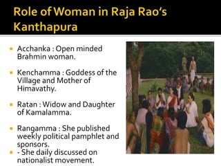  Acchanka : Open minded
Brahmin woman.
 Kenchamma : Goddess of the
Village and Mother of
Himavathy.
 Ratan :Widow and Daughter
of Kamalamma.
 Rangamma : She published
weekly political pamphlet and
sponsors.
 - She daily discussed on
nationalist movement.
 